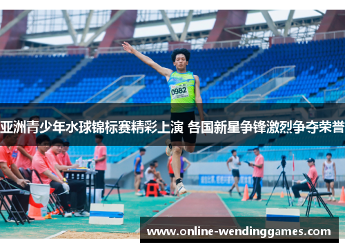 亚洲青少年水球锦标赛精彩上演 各国新星争锋激烈争夺荣誉