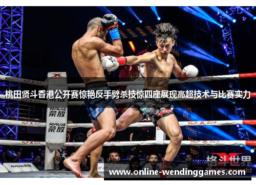 桃田贤斗香港公开赛惊艳反手劈杀技惊四座展现高超技术与比赛实力