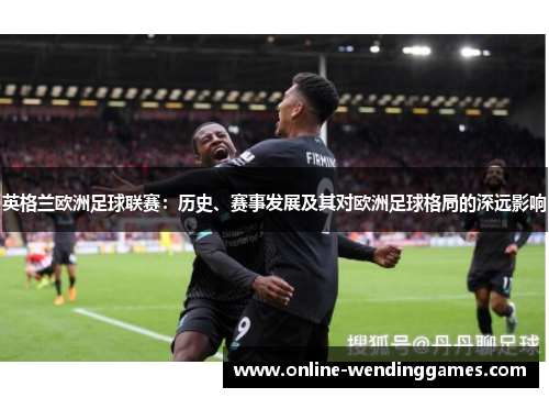 英格兰欧洲足球联赛：历史、赛事发展及其对欧洲足球格局的深远影响