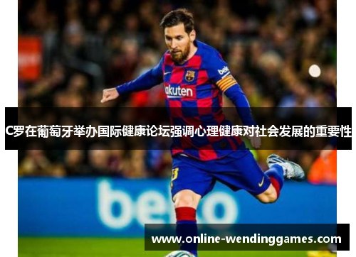 C罗在葡萄牙举办国际健康论坛强调心理健康对社会发展的重要性