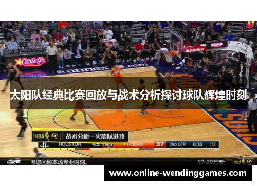 太阳队经典比赛回放与战术分析探讨球队辉煌时刻