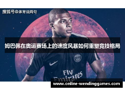 姆巴佩在奥运赛场上的速度风暴如何重塑竞技格局