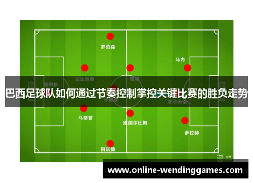 巴西足球队如何通过节奏控制掌控关键比赛的胜负走势