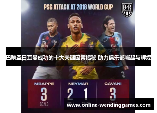 巴黎圣日耳曼成功的十大关键因素揭秘 助力俱乐部崛起与辉煌