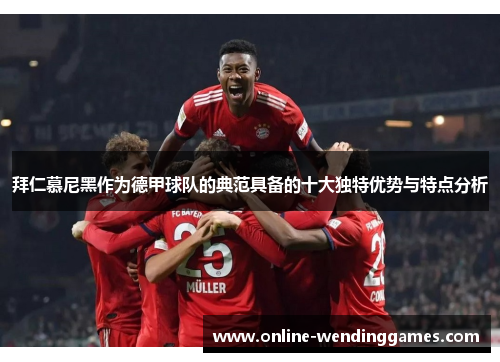 拜仁慕尼黑作为德甲球队的典范具备的十大独特优势与特点分析