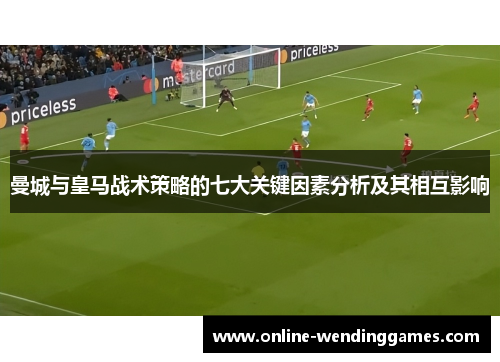 曼城与皇马战术策略的七大关键因素分析及其相互影响