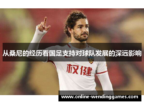 从桑尼的经历看国足支持对球队发展的深远影响