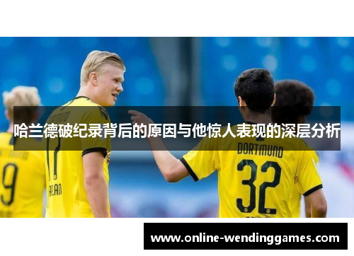 哈兰德破纪录背后的原因与他惊人表现的深层分析