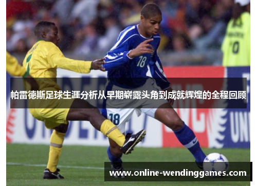帕雷德斯足球生涯分析从早期崭露头角到成就辉煌的全程回顾
