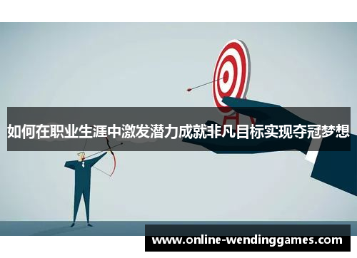 如何在职业生涯中激发潜力成就非凡目标实现夺冠梦想