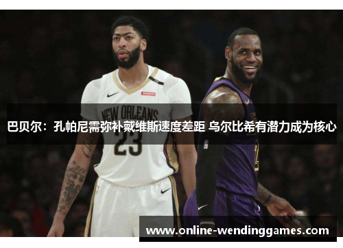 巴贝尔：孔帕尼需弥补戴维斯速度差距 乌尔比希有潜力成为核心