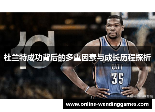 杜兰特成功背后的多重因素与成长历程探析
