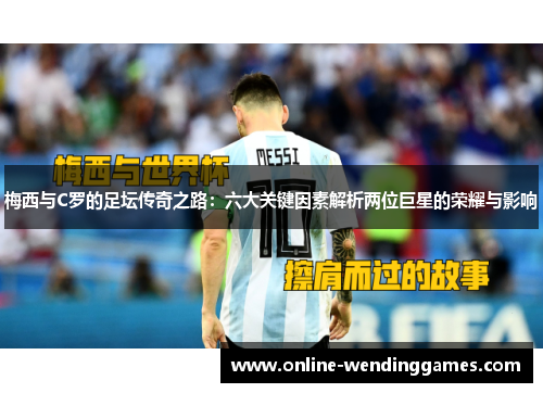 梅西与C罗的足坛传奇之路：六大关键因素解析两位巨星的荣耀与影响