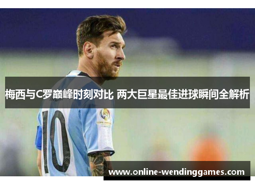 梅西与C罗巅峰时刻对比 两大巨星最佳进球瞬间全解析