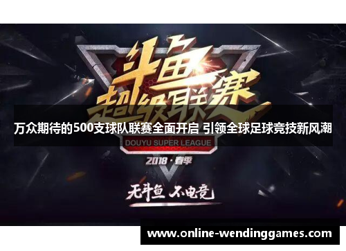 万众期待的500支球队联赛全面开启 引领全球足球竞技新风潮