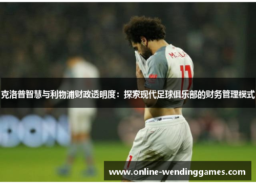 克洛普智慧与利物浦财政透明度：探索现代足球俱乐部的财务管理模式