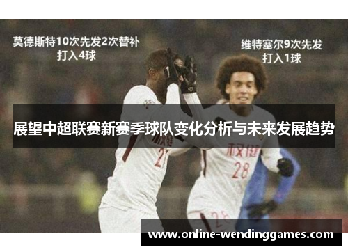 展望中超联赛新赛季球队变化分析与未来发展趋势