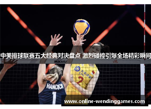 中美排球联赛五大经典对决盘点 激烈碰撞引爆全场精彩瞬间