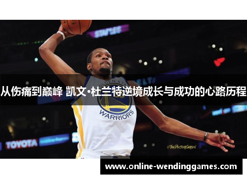 从伤痛到巅峰 凯文·杜兰特逆境成长与成功的心路历程
