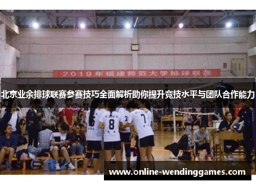北京业余排球联赛参赛技巧全面解析助你提升竞技水平与团队合作能力