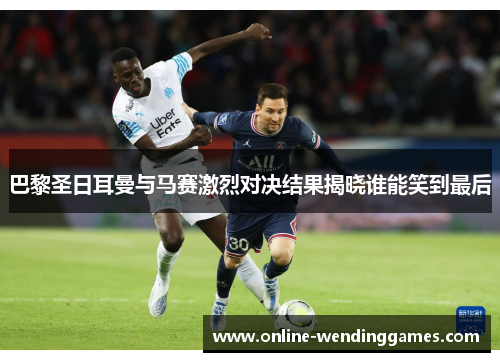 巴黎圣日耳曼与马赛激烈对决结果揭晓谁能笑到最后