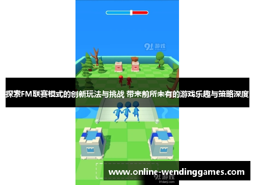 探索FM联赛模式的创新玩法与挑战 带来前所未有的游戏乐趣与策略深度