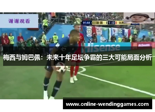 梅西与姆巴佩：未来十年足坛争霸的三大可能局面分析