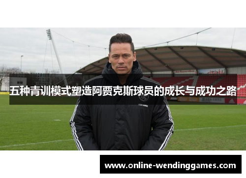 五种青训模式塑造阿贾克斯球员的成长与成功之路