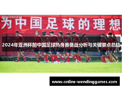 2024年亚洲杯前中国足球热身赛备战分析与关键要点总结
