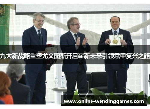 九大新战略重塑尤文图斯开启崭新未来引领意甲复兴之路