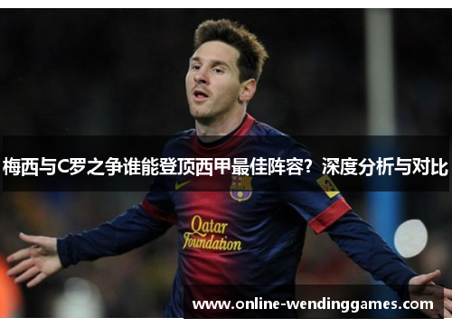 梅西与C罗之争谁能登顶西甲最佳阵容？深度分析与对比