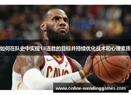 如何在队史中实现13连胜的目标并持续优化战术和心理素质