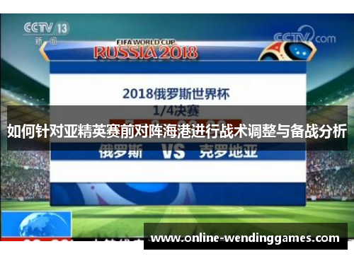 如何针对亚精英赛前对阵海港进行战术调整与备战分析