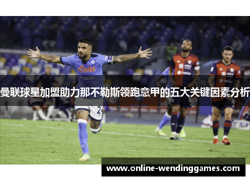 曼联球星加盟助力那不勒斯领跑意甲的五大关键因素分析