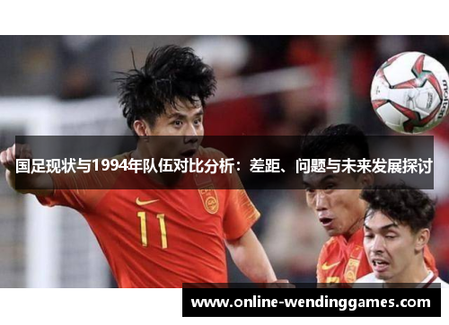 国足现状与1994年队伍对比分析：差距、问题与未来发展探讨