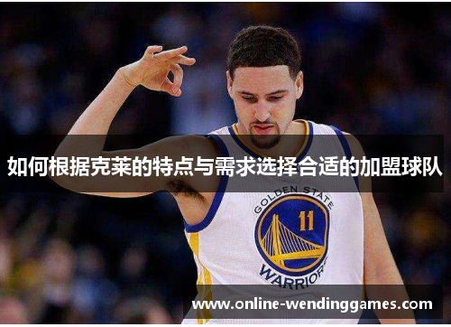 如何根据克莱的特点与需求选择合适的加盟球队