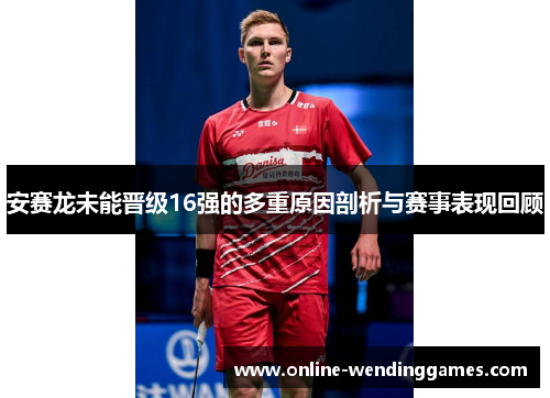 安赛龙未能晋级16强的多重原因剖析与赛事表现回顾