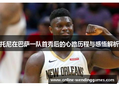 托尼在巴萨一队首秀后的心路历程与感悟解析