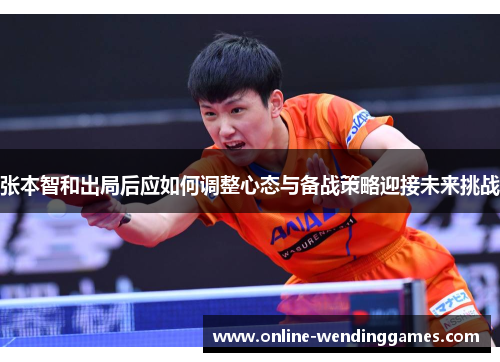 张本智和出局后应如何调整心态与备战策略迎接未来挑战