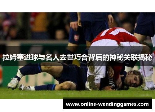 拉姆塞进球与名人去世巧合背后的神秘关联揭秘