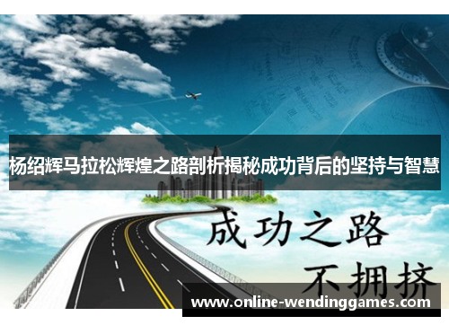 杨绍辉马拉松辉煌之路剖析揭秘成功背后的坚持与智慧