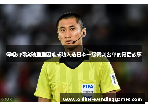 傅明如何突破重重困难成功入选日本一级裁判名单的背后故事