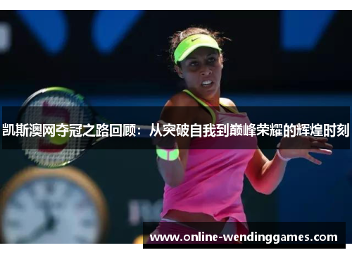 凯斯澳网夺冠之路回顾：从突破自我到巅峰荣耀的辉煌时刻