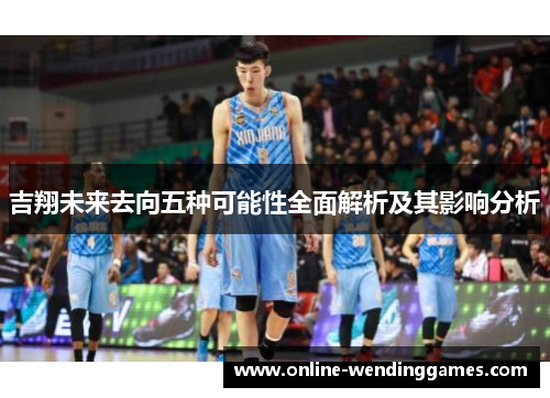 吉翔未来去向五种可能性全面解析及其影响分析