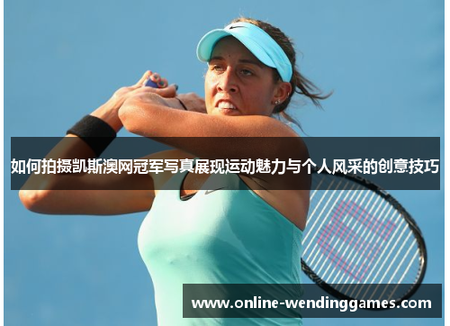 如何拍摄凯斯澳网冠军写真展现运动魅力与个人风采的创意技巧