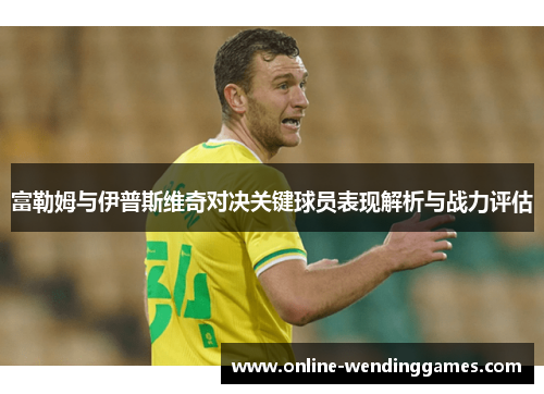 富勒姆与伊普斯维奇对决关键球员表现解析与战力评估