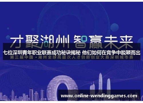 七位深圳青年职业联赛成功秘诀揭秘 他们如何在竞争中脱颖而出