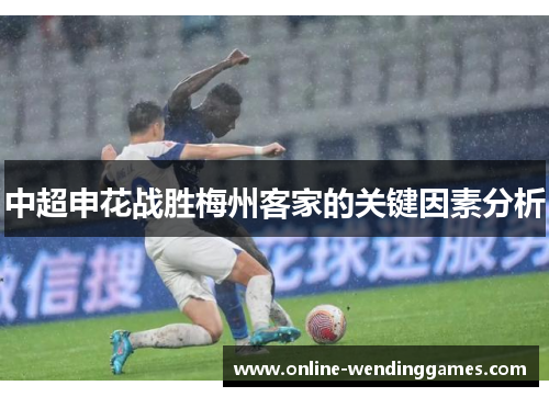中超申花战胜梅州客家的关键因素分析