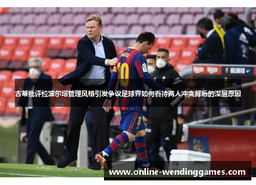 古蒂批评拉波尔塔管理风格引发争议足球界如何看待两人冲突背后的深层原因