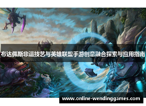 布达佩斯非遗技艺与英雄联盟手游创意融合探索与应用指南